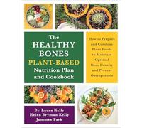 The Healthy Bones Plant-based Nutrition Plan and Cookbook: How to Prepare and Combine Plant Foods to Maintain Optimal Bone Density and Prevent Osteoporosis