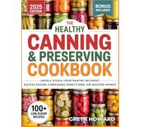 The Healthy Canning and Preserving Cookbook: Safely Stock Your Pantry - Without Excess Sugar, Confusing Directions, or Wasted Money