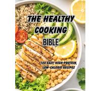 The Healthy Cooking Bible: 100 Easy, High-Protein Low-Calorie Recipes
