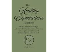 The Healthy Expectations Handbook: Reveal. Reframe. Realign. A Guide to Healing Generational Patterns, Releasing Inherited Roles, and Reclaiming Your Authentic Self.