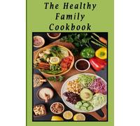 The Healthy Family Cookbook: Beginner-Friendly & Family-Approved - Simple steps, affordable ingredients, and kid-friendly meals for busy lifestyles.: ... for the Whole Family Eat Clean, Feel Amazing