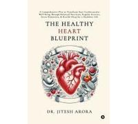 The Healthy Heart Blueprint: A Comprehensive Plan To Transform Your Cardiovascular Well-Being Through Balanced Nutrition, Regular Exercise, Stress Reduction, And Restful Sleep For A Healthier Life