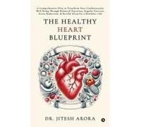 The Healthy Heart Blueprint: A Comprehensive Plan To Transform Your Cardiovascular Well-Being Through Balanced Nutrition, Regular Exercise, Stress Reduction, And Restful Sleep For A Healthier Life