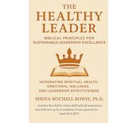 The Healthy Leader: Biblical Principles for Sustainable Leadership Excellence: Integrating Spiritual Health, Emotional Wellness, and Leadership Effectiveness