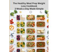 The Healthy Meal Prep Weight Loss Cookbook: 3 Meals a Day Made Simple: Easy Weekly Meal Plans with Breakfast, Lunch & Dinner Options for Busy Beginners to Eat Better, Save Time Without Dieting
