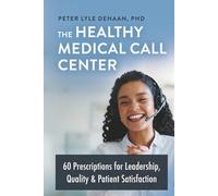 The Healthy Medical Call Center: 60 Prescriptions for Leadership, Quality, and Patient Satisfaction