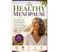 The Healthy Menopause: How to Balance Your Hormones Naturally, Eliminate Hot Flashes, Protect Your Bones, Shed Menopausal Weight, and Reclaim Your Energy, Confidence & Vitality After 50