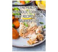 The Healthy Metabolic Cookbook: Easy Recipes for a Balanced Life: Fuel Your Body, Feel Your Best-Every Meal Made Easy"