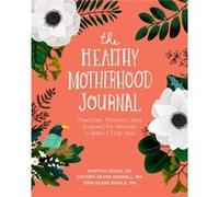 The Healthy Motherhood Journal: Practices, Prompts, and Support for Women in Baby's First Year