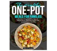 The Healthy One-Pot Meals for Families: Nutritious, Kid-Approved Dinner Ideas with Minimal Cleanup, Family Meals That Save Time and Bring Everyone to the Table
