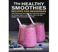 The Healthy Smoothies Recipes for Beginners: 100+ Nutritious and Delicious Smoothie Recipes for Energy, Detox, and Vitality with a 30-Day Weight Loss Smoothie Meal Plan