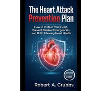 The Heart Attack Prevention Plan: How to Protect Your Heart, Prevent Cardiac Emergencies, and Build Lifelong Heart Health