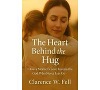 The Heart Behind the Hug: How a Mother’s Love Reveals the God Who Never Lets Go