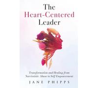 The Heart-Centered Leader: Transformation and Healing from Narcissistic Abuse to Self-Empowerment