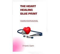 The Heart Healing Blue Print: a true guide to preventing and reversing cardiovascular disease and living healthy