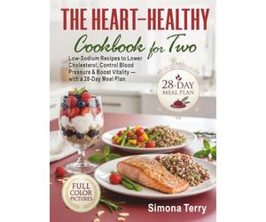 The Heart-Healthy Cookbook for Two: Low-Sodium Recipes to Lower Cholesterol, Control Blood Pressure & Boost Vitality - with a 28-Day Meal Plan
