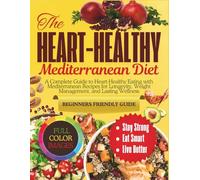 The Heart-Healthy Mediterranean Diet: A Complete Guide to Heart-Healthy Eating with Mediterranean Recipes for Longevity, Weight Management, and Lasting Wellness