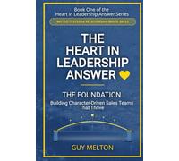The Heart In Leadership Answer THE FOUNDATION: Building Character-Driven Sales Teams That Thrive
