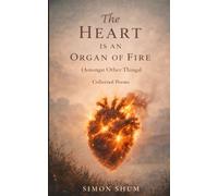 The Heart is an Organ of Fire: (Amongst Other Things)