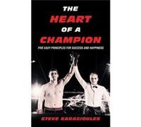 The Heart of a Champion Five Easy Principles for Success and Happiness - Steve Karagioules - Author Solutions Inc - Livre en Anglais Steve KaragioulesSteve Karagioules (Auteur)