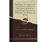 The Heart of a Continent, a Narrative of Travels in Manchuria, Across the Gobi Desert, Through the Himalayas, the Pamirs, and Hunza (Classic Reprint)