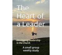 The Heart of a Leader: Developing the Church for Leadership in the Kingdom