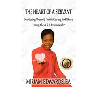 The Heart of a Servant: Nurturing Yourself While Caring for Others Using the A.R.T. Framework™