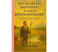 The Heart of a Shepherd... A Good Businessperson: A Christian Parable of Purpose, Leadership, and Legacy