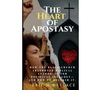 The Heart of Apostasy: How the Black Church Abandoned Biblical Authority for Political Ideology--And How to Reclaim It