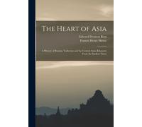 The Heart Of Asia: A History Of Russian Turkestan And The Central Asian Khanates From The Earliest Times