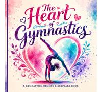 The Heart of Gymnastics: A Beautiful Keepsake Memory Book Filled With Courage, Passion & Memories