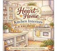 The Heart Of Home - Kitchen Interiors Coloring Book: Beautifully Detailed Cozy Kitchens for Relaxation, Stress Relief, Mindful Coloring, and Creative Home Lovers