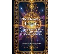 The Heart of Infinity: A Kabbalistic Guide to Love, Light, and the Unfolding of the Soul