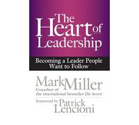 The Heart of Leadership: Becoming a Leader People Want to Follow