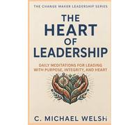The Heart of Leadership: Daily Meditations for Leading with Purpose, Integrity, and Heart