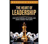The Heart of Leadership: Lead with Purpose, Lift Others, & Leave a Legacy That Lasts