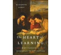 The Heart of Learning Why Passion Is Essential to Education - Elizabeth Corey Ph.D - Basic Liberty - ebook (ePub) - Livre