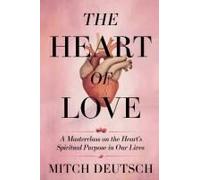 The Heart Of Love: A Masterclass On The Heart's Spiritual Purpose In Our Lives