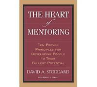 The Heart of Mentoring: Ten Proven Principles for Developing People to Their Fullest Potential