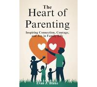 The Heart of Parenting: Inspiring Connection, Courage, and Joy in Family Life