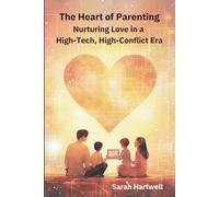 The Heart of Parenting: Nurturing Love in a High-Tech, High-Conflict Era