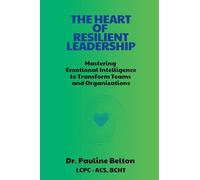 The HEART of Resilient Leadership: Mastering Emotional Intelligence to Transform Teams and Organizations