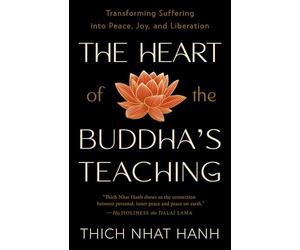 The Heart of the Buddha's Teaching: Transforming Suffering into Peace, Joy, and Liberation