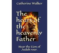 The heart of the heavenly Father: Hear the Lion of Judah roar.