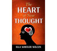 The Heart of The New Thought by Ella Wheele R Wilcox {The Heart of the New Thought: Igniting Your Inner Power for Personal Transformation}