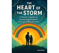 The Heart of the Storm: A Parent's Guide to Supporting Children Through Difficult Times