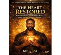 The Heart Restored: Restoration Codes to Rebuild the Heart, Renew Love, and Return to Wholeness