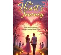 The Heart’s Journey : Real Stories of Love, Growth, and Connection: Exploring the Depths of Love, the Power of Connection, and the Beauty of Growth