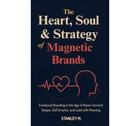 The Heart, Soul & Strategy of Magnetic Brands: Emotional Branding in the Age of Noise: Connect Deeper, Sell Smarter, and Lead with Meaning