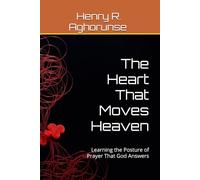 The Heart That Moves Heaven: Learning the Posture of Prayer That God Answers